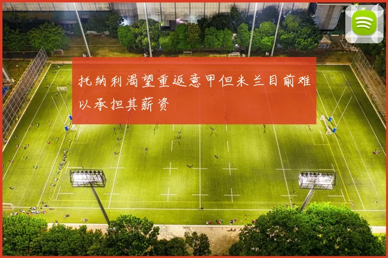托纳利渴望重返意甲但米兰目前难以承担其薪资