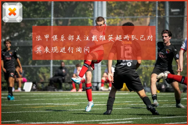 法甲俱乐部关注戴维英超两队已对其表现进行询问