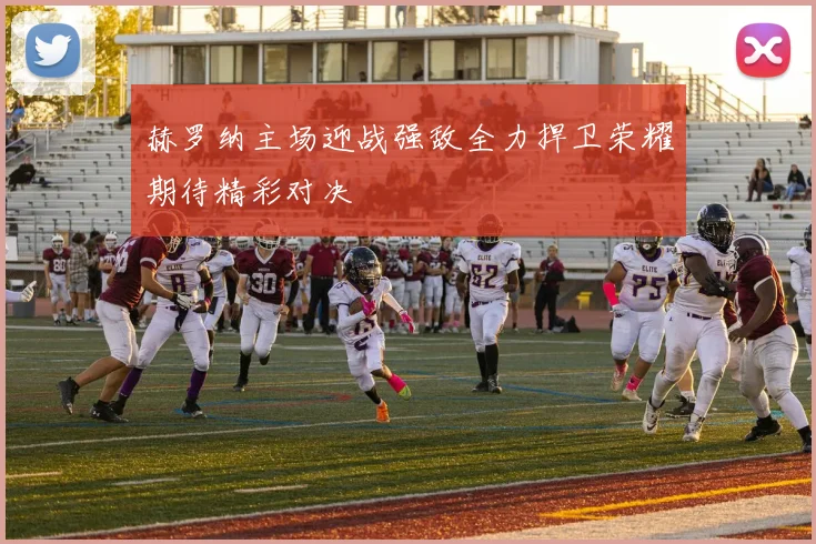 赫罗纳主场迎战强敌全力捍卫荣耀期待精彩对决