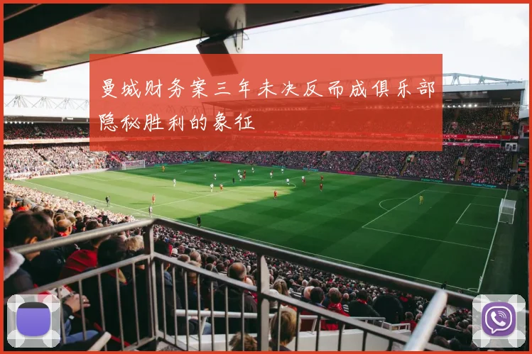 曼城财务案三年未决反而成俱乐部隐秘胜利的象征